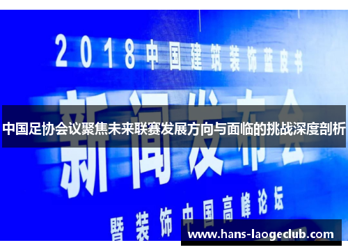 中国足协会议聚焦未来联赛发展方向与面临的挑战深度剖析