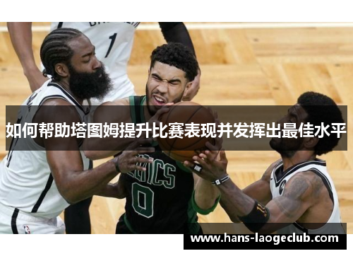 如何帮助塔图姆提升比赛表现并发挥出最佳水平
