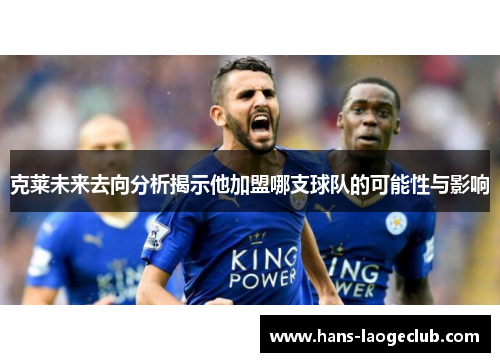 克莱未来去向分析揭示他加盟哪支球队的可能性与影响