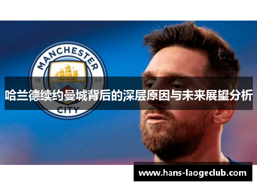哈兰德续约曼城背后的深层原因与未来展望分析