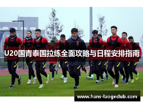 U20国青泰国拉练全面攻略与日程安排指南