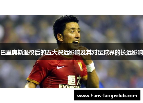 巴里奥斯退役后的五大深远影响及其对足球界的长远影响