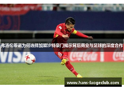 弗洛伦蒂诺为何选择加盟沙特豪门揭示背后商业与足球的深度合作