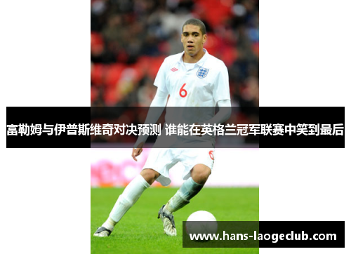 富勒姆与伊普斯维奇对决预测 谁能在英格兰冠军联赛中笑到最后