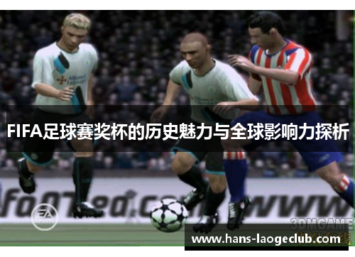 FIFA足球赛奖杯的历史魅力与全球影响力探析