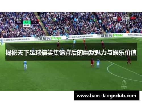 揭秘天下足球搞笑集锦背后的幽默魅力与娱乐价值