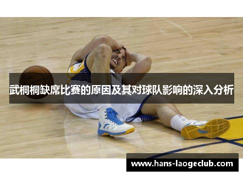 武桐桐缺席比赛的原因及其对球队影响的深入分析