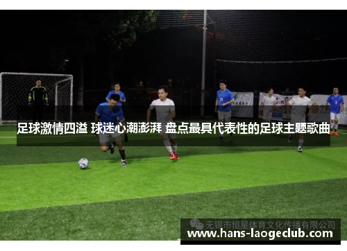 足球激情四溢 球迷心潮澎湃 盘点最具代表性的足球主题歌曲 足球激情四溢 球迷心潮澎湃 盘点最具代表性的足球主题歌曲
