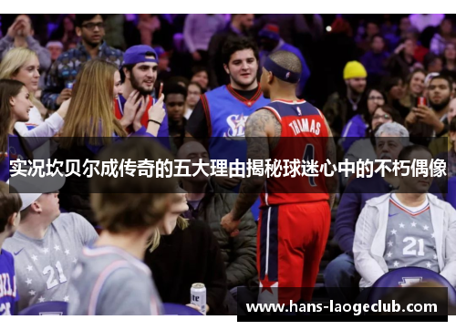 实况坎贝尔成传奇的五大理由揭秘球迷心中的不朽偶像