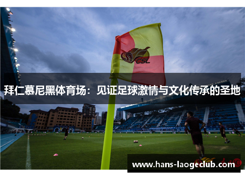 拜仁慕尼黑体育场：见证足球激情与文化传承的圣地