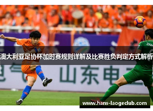 澳大利亚足协杯加时赛规则详解及比赛胜负判定方式解析