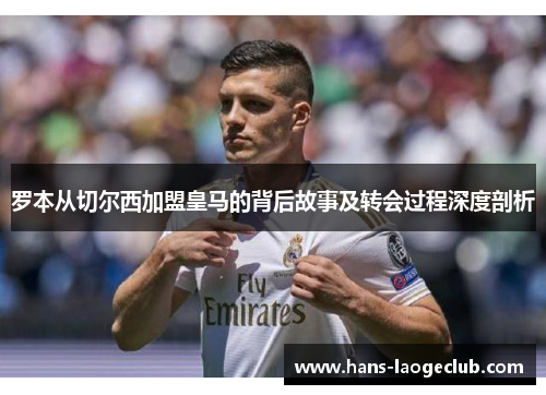 罗本从切尔西加盟皇马的背后故事及转会过程深度剖析 罗本从切尔西加盟皇马的背后故事及转会过程深度剖析