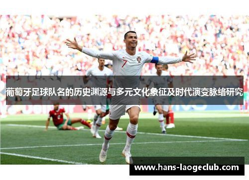 葡萄牙足球队名的历史渊源与多元文化象征及时代演变脉络研究