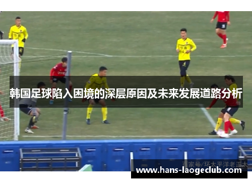 韩国足球陷入困境的深层原因及未来发展道路分析