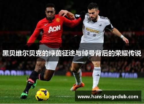 黑贝维尔贝克的绿茵征途与绰号背后的荣耀传说