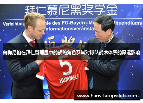 鲁梅尼格在拜仁管理层中的战略角色及其对球队战术体系的深远影响