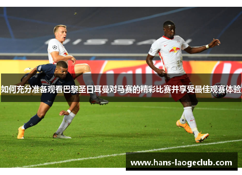 如何充分准备观看巴黎圣日耳曼对马赛的精彩比赛并享受最佳观赛体验