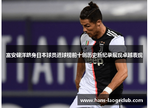 富安健洋跻身日本球员进球榜前十创历史新纪录展现卓越表现