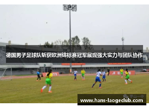德国男子足球队斩获欧洲锦标赛冠军展现强大实力与团队协作