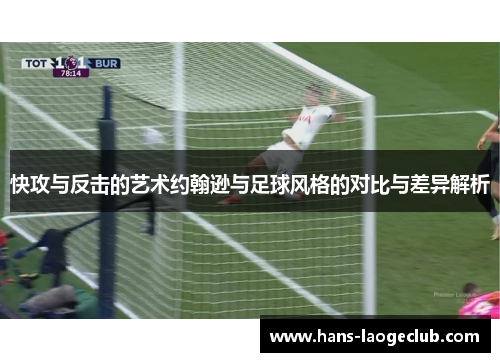 快攻与反击的艺术约翰逊与足球风格的对比与差异解析