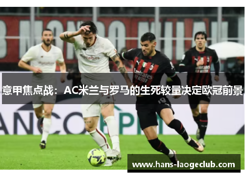 意甲焦点战：AC米兰与罗马的生死较量决定欧冠前景