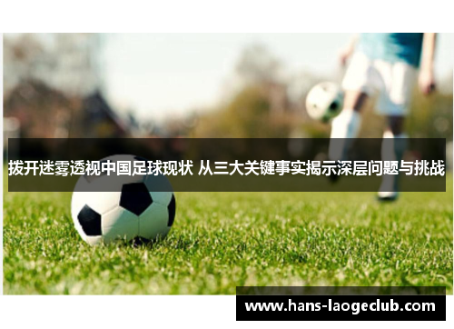 拨开迷雾透视中国足球现状 从三大关键事实揭示深层问题与挑战