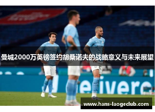 曼城2000万英镑签约胡桑诺夫的战略意义与未来展望
