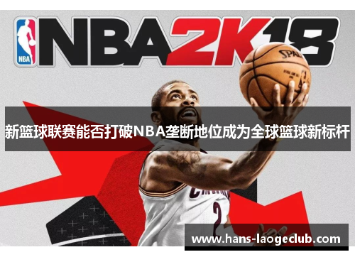 新篮球联赛能否打破NBA垄断地位成为全球篮球新标杆