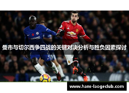 曼市与切尔西争四战的关键对决分析与胜负因素探讨 曼市与切尔西争四战的关键对决分析与胜负因素探讨
