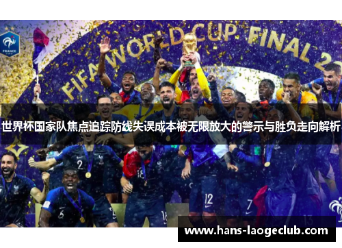 世界杯国家队焦点追踪防线失误成本被无限放大的警示与胜负走向解析