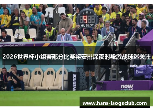 2026世界杯小组赛部分比赛将安排深夜时段激战球迷关注