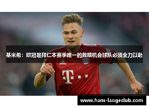 基米希:欧冠是拜仁本赛季唯一的救赎机会球队必须全力以赴 基米希:欧冠是拜仁本赛季唯一的救赎机会球队必须全力以赴