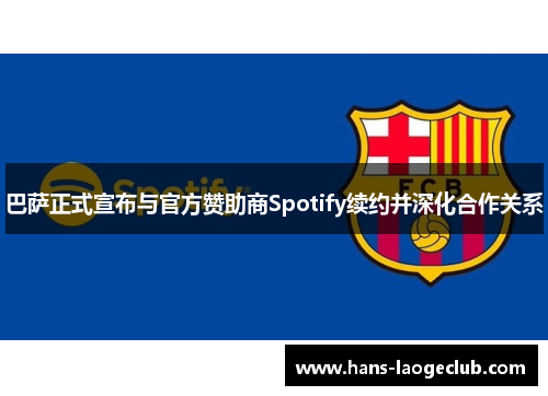 巴萨正式宣布与官方赞助商Spotify续约并深化合作关系 巴萨正式宣布与官方赞助商Spotify续约并深化合作关系