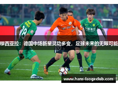 穆西亚拉：德国中场新星灵动多变，足球未来的无限可能