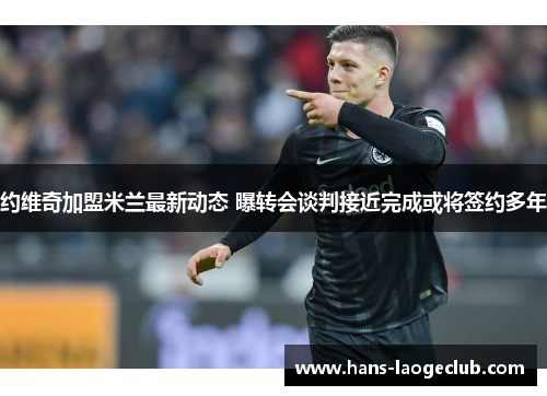 约维奇加盟米兰最新动态 曝转会谈判接近完成或将签约多年 约维奇加盟米兰最新动态 曝转会谈判接近完成或将签约多年