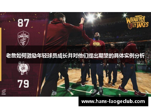老詹如何激励年轻球员成长并对他们提出期望的具体实例分析 老詹如何激励年轻球员成长并对他们提出期望的具体实例分析