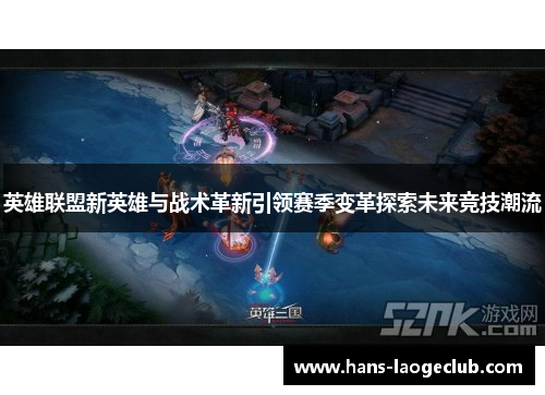 英雄联盟新英雄与战术革新引领赛季变革探索未来竞技潮流