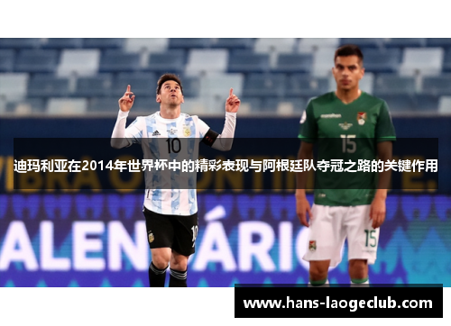 迪玛利亚在2014年世界杯中的精彩表现与阿根廷队夺冠之路的关键作用 迪玛利亚在2014年世界杯中的精彩表现与阿根廷队夺冠之路的关键作用