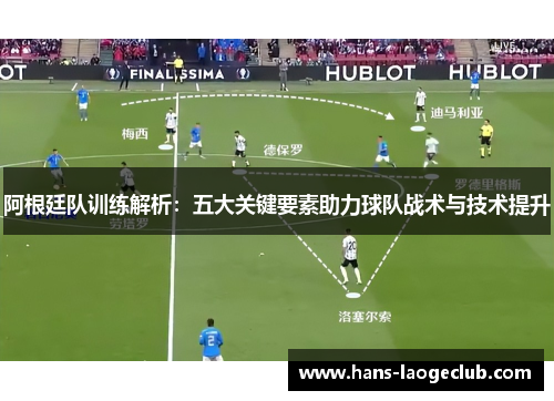 阿根廷队训练解析：五大关键要素助力球队战术与技术提升
