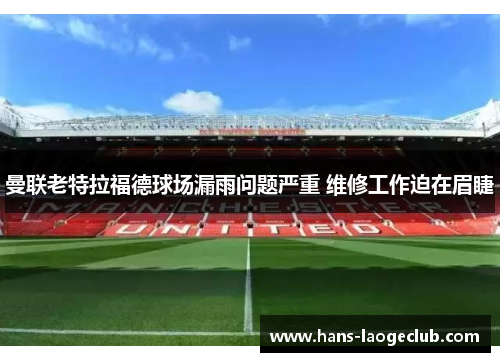 曼联老特拉福德球场漏雨问题严重 维修工作迫在眉睫