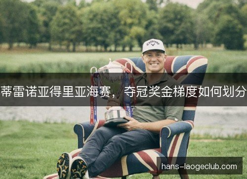 蒂雷诺亚得里亚海赛,夺冠奖金梯度如何划分 蒂雷诺亚得里亚海赛,夺冠奖金梯度如何划分