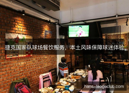 捷克国家队球场餐饮服务，本土风味保障球迷体验