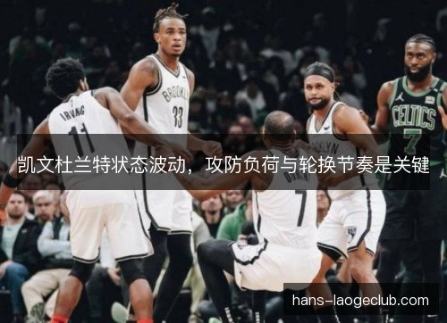 凯文杜兰特状态波动,攻防负荷与轮换节奏是关键 凯文杜兰特状态波动,攻防负荷与轮换节奏是关键