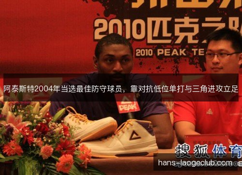 阿泰斯特2004年当选最佳防守球员，靠对抗低位单打与三角进攻立足